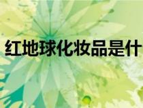 紅地球化妝品是什么牌子（紅地球彩妝官網(wǎng)）