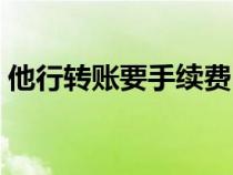 他行轉(zhuǎn)賬要手續(xù)費(fèi)嗎(跨行異地轉(zhuǎn)賬手續(xù)費(fèi)) 他行轉(zhuǎn)賬要手續(xù)費(fèi)嗎(跨行異地轉(zhuǎn)賬手續(xù)費(fèi))
