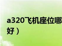 a320飛機(jī)座位哪個(gè)好看（a320飛機(jī)座位哪個(gè)好）