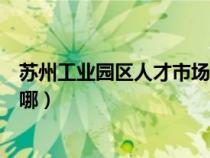 蘇州工業(yè)園區(qū)人才市場地點（蘇州工業(yè)園區(qū)人才市場地址在哪）