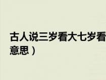 古人說三歲看大七歲看老什么意思（三歲看大七歲看老什么意思）