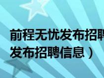 前程無(wú)憂發(fā)布招聘信息要錢嗎（前程無(wú)憂怎么發(fā)布招聘信息）
