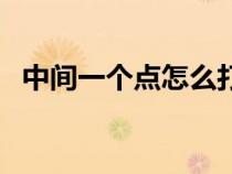 中間一個點怎么打?。ㄖ虚g一個點怎么打）