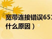 寬帶連接錯(cuò)誤651是什么原因(寬帶連接慢是什么原因) 寬帶連接錯(cuò)誤651是什么原因(寬帶連接慢是什么原因)