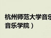 杭州師范大學(xué)音樂學(xué)院分數(shù)線(杭州師范大學(xué)音樂學(xué)院) 杭州師范大學(xué)音樂學(xué)院分數(shù)線(杭州師范大學(xué)音樂學(xué)院)