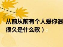 從前從前有個(gè)人愛你很久是什么歌曲（從前從前有個(gè)人愛你很久是什么歌）