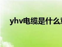 yhv電纜是什么意思（YHD是什么電纜）