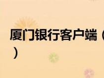 廈門銀行客戶端（廈門銀行企業(yè)網(wǎng)上銀行登錄）