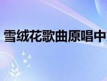 雪絨花歌曲原唱中文歌詞（雪絨花歌詞簡譜）