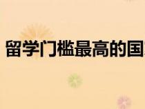 留學(xué)門檻最高的國家（哪個(gè)國家留學(xué)門檻低）