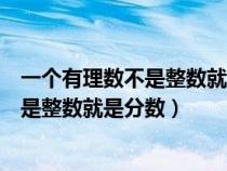 一個(gè)有理數(shù)不是整數(shù)就是分?jǐn)?shù)這句話對(duì)不對(duì)(一個(gè)有理數(shù)不是整數(shù)就是分?jǐn)?shù)) 一個(gè)有理數(shù)不是整數(shù)就是分?jǐn)?shù)這句話對(duì)不對(duì)(一個(gè)有理數(shù)不是整數(shù)就是分?jǐn)?shù))