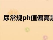 尿常規(guī)ph值偏高是什么原因（尿常規(guī)ph值）