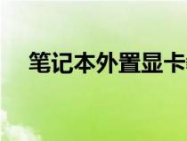 筆記本外置顯卡教程（筆記本外置顯卡）