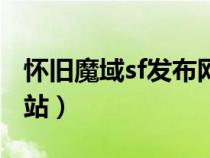 懷舊魔域sf發(fā)布網(wǎng)站官網(wǎng)(懷舊魔域sf發(fā)布網(wǎng)站) 懷舊魔域sf發(fā)布網(wǎng)站官網(wǎng)(懷舊魔域sf發(fā)布網(wǎng)站)