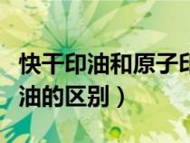 快干印油和原子印油混用（原子印油和快干印油的區(qū)別）