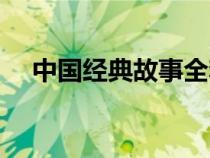 中國經(jīng)典故事全套（中國經(jīng)典故事傳奇）