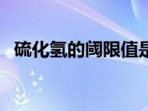 硫化氫的閾限值是多少（硫化氫的閾限值）