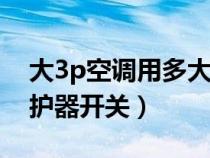 大3p空調(diào)用多大的漏電保護(hù)器開關(guān)(漏電保護(hù)器開關(guān)) 大3p空調(diào)用多大的漏電保護(hù)器開關(guān)(漏電保護(hù)器開關(guān))