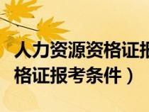 人力資源資格證報考條件是什么（人力資源資格證報考條件）