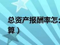 總資產(chǎn)報(bào)酬率怎么算?(總資產(chǎn)報(bào)酬率如何計(jì)算) 總資產(chǎn)報(bào)酬率怎么算?(總資產(chǎn)報(bào)酬率如何計(jì)算)