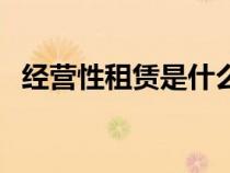 經(jīng)營性租賃是什么意思（租賃是什么意思）