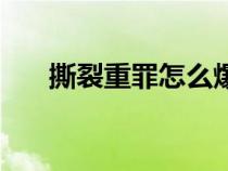 撕裂重罪怎么爆氣（撕裂重罪出招表）