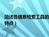 簡(jiǎn)述各信息檢索工具的特點(diǎn)有哪些(簡(jiǎn)述各信息檢索工具的特點(diǎn)) 簡(jiǎn)述各信息檢索工具的特點(diǎn)有哪些(簡(jiǎn)述各信息檢索工具的特點(diǎn))