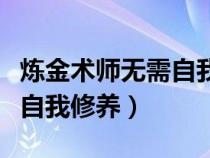 煉金術(shù)師無需自我修養(yǎng)好看嗎(煉金術(shù)師無需自我修養(yǎng)) 煉金術(shù)師無需自我修養(yǎng)好看嗎(煉金術(shù)師無需自我修養(yǎng))