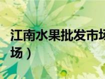 江南水果批發(fā)市場(chǎng)營(yíng)業(yè)時(shí)間(江南水果批發(fā)市場(chǎng)) 江南水果批發(fā)市場(chǎng)營(yíng)業(yè)時(shí)間(江南水果批發(fā)市場(chǎng))