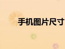 手機圖片尺寸比例（手機圖片尺寸）