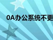 0A辦公系統(tǒng)不更新怎么辦（0a辦公系統(tǒng)）