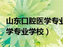 山東口腔醫(yī)學(xué)專業(yè)學(xué)校排名春考（山東口腔醫(yī)學(xué)專業(yè)學(xué)校）
