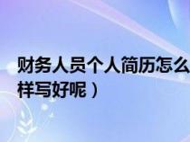 財(cái)務(wù)人員個(gè)人簡歷怎么寫最好(財(cái)務(wù)人員的個(gè)人簡歷應(yīng)該怎樣寫好呢) 財(cái)務(wù)人員個(gè)人簡歷怎么寫最好(財(cái)務(wù)人員的個(gè)人簡歷應(yīng)該怎樣寫好呢)