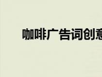咖啡廣告詞創(chuàng)意廣告語（咖啡廣告詞）