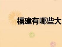 福建有哪些大學(xué)(浙江有哪些大學(xué)) 福建有哪些大學(xué)(浙江有哪些大學(xué))