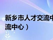 新鄉(xiāng)市人才交流中心檔案接收（新鄉(xiāng)市人才交流中心）