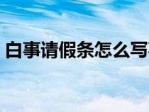 白事請(qǐng)假條怎么寫(xiě)事假(請(qǐng)假條怎么寫(xiě)事假) 白事請(qǐng)假條怎么寫(xiě)事假(請(qǐng)假條怎么寫(xiě)事假)