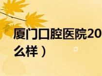 廈門(mén)口腔醫(yī)院2021價(jià)目表（廈門(mén)口腔醫(yī)院怎么樣）