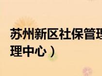 蘇州新區(qū)社保管理中心地址（蘇州新區(qū)社保管理中心）