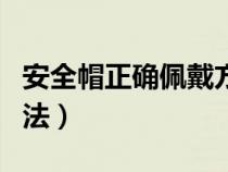 安全帽正確佩戴方法視頻（安全帽正確佩戴方法）