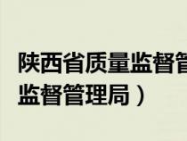 陜西省質(zhì)量監(jiān)督管理局官網(wǎng)(陜西省質(zhì)量技術(shù)監(jiān)督管理局) 陜西省質(zhì)量監(jiān)督管理局官網(wǎng)(陜西省質(zhì)量技術(shù)監(jiān)督管理局)