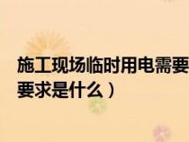 施工現(xiàn)場(chǎng)臨時(shí)用電需要做到什么(施工現(xiàn)場(chǎng)臨時(shí)用電的基本要求是什么) 施工現(xiàn)場(chǎng)臨時(shí)用電需要做到什么(施工現(xiàn)場(chǎng)臨時(shí)用電的基本要求是什么)
