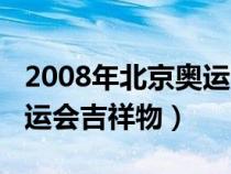 2008年北京奧運(yùn)會吉祥物是（2008年北京奧運(yùn)會吉祥物）