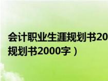 會計職業(yè)生涯規(guī)劃書2000字大學生一生活中(會計職業(yè)生涯規(guī)劃書2000字) 會計職業(yè)生涯規(guī)劃書2000字大學生一生活中(會計職業(yè)生涯規(guī)劃書2000字)