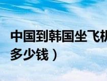中國(guó)到韓國(guó)坐飛機(jī)要多少錢(中國(guó)到韓國(guó)機(jī)票多少錢) 中國(guó)到韓國(guó)坐飛機(jī)要多少錢(中國(guó)到韓國(guó)機(jī)票多少錢)