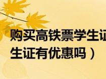 購(gòu)買高鐵票學(xué)生證有優(yōu)惠嗎(買高鐵車票持學(xué)生證有優(yōu)惠嗎) 購(gòu)買高鐵票學(xué)生證有優(yōu)惠嗎(買高鐵車票持學(xué)生證有優(yōu)惠嗎)