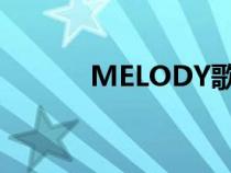 MELODY歌詞（melody歌詞）