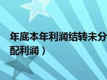 年底本年利潤(rùn)結(jié)轉(zhuǎn)未分配利潤(rùn)分錄(年底本年利潤(rùn)結(jié)轉(zhuǎn)未分配利潤(rùn)) 年底本年利潤(rùn)結(jié)轉(zhuǎn)未分配利潤(rùn)分錄(年底本年利潤(rùn)結(jié)轉(zhuǎn)未分配利潤(rùn))