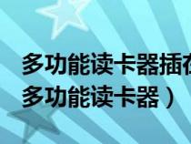 多功能讀卡器插在手機上沒反應(yīng)是怎么回事（多功能讀卡器）