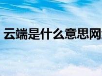云端是什么意思網絡用語（云端是什么意思）